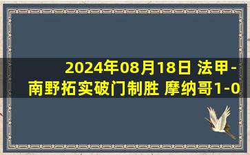 2024年08月18日 法甲-南野拓实破门制胜 摩纳哥1-0圣埃蒂安